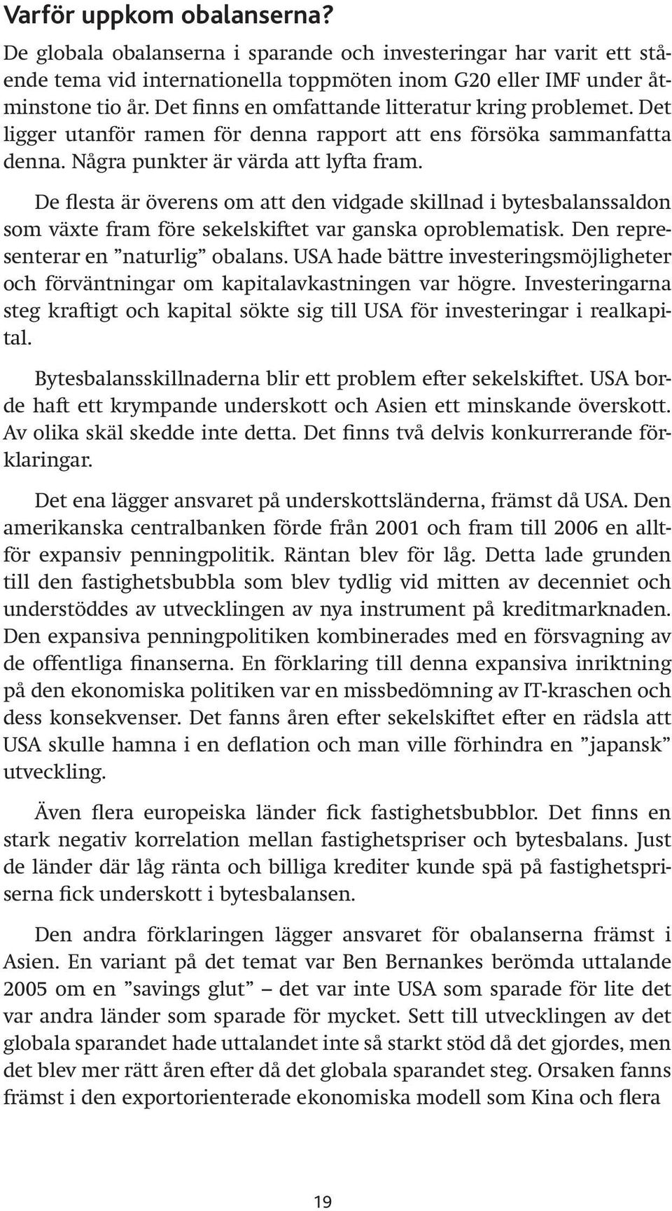 De flesta är överens om att den vidgade skillnad i bytesbalanssaldon som växte fram före sekelskiftet var ganska oproblematisk. Den representerar en naturlig obalans.