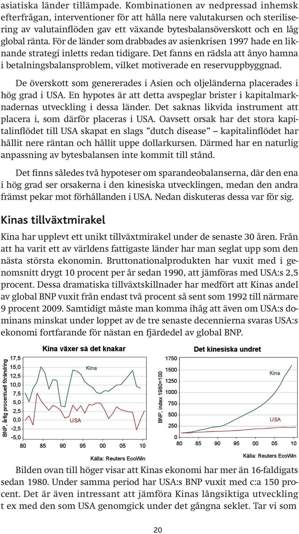 För de länder som drabbades av asienkrisen 1997 hade en liknande strategi inletts redan tidigare. Det fanns en rädsla att ånyo hamna i betalningsbalansproblem, vilket motiverade en reservuppbyggnad.