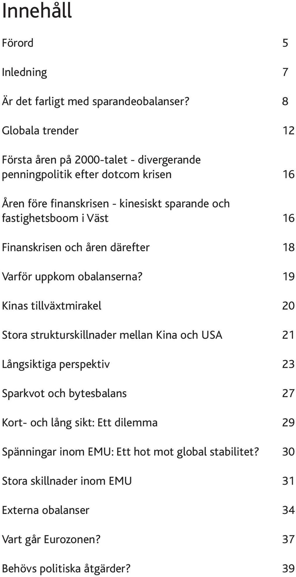 fastighetsboom i Väst 16 Finanskrisen och åren därefter 18 Varför uppkom obalanserna?