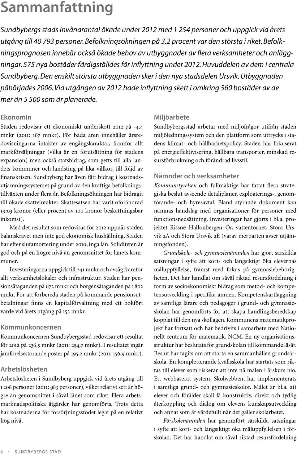 Huvuddelen av dem i centrala Sundbyberg. Den enskilt största utbyggnaden sker i den nya stadsdelen Ursvik. Utbyggnaden påbörjades 2006.