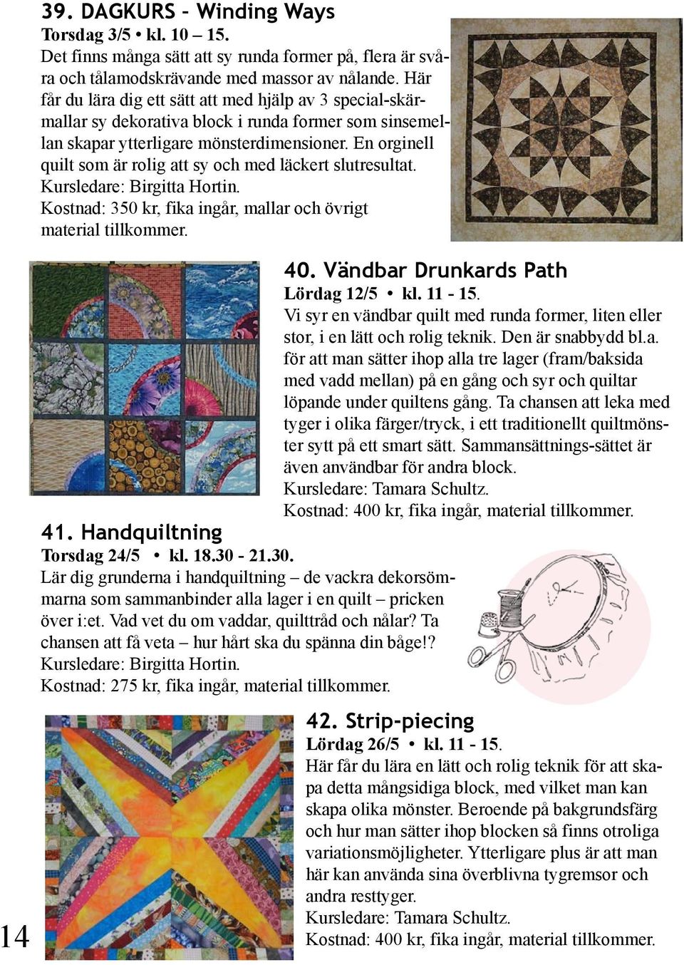 En orginell quilt som är rolig att sy och med läckert slutresultat. Kursledare: Birgitta Hortin. Kostnad: 350 kr, fika ingår, mallar och övrigt 40. Vändbar Drunkards Path Lördag 12/5 kl. 11-15.