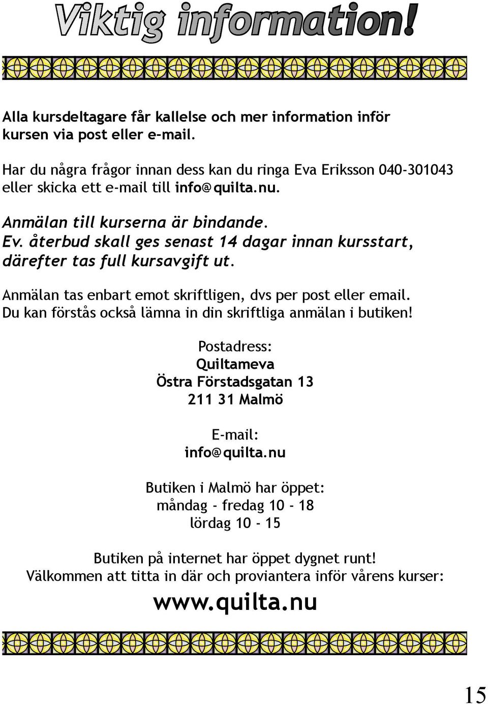 Anmälan tas enbart emot skriftligen, dvs per post eller email. Du kan förstås också lämna in din skriftliga anmälan i butiken!