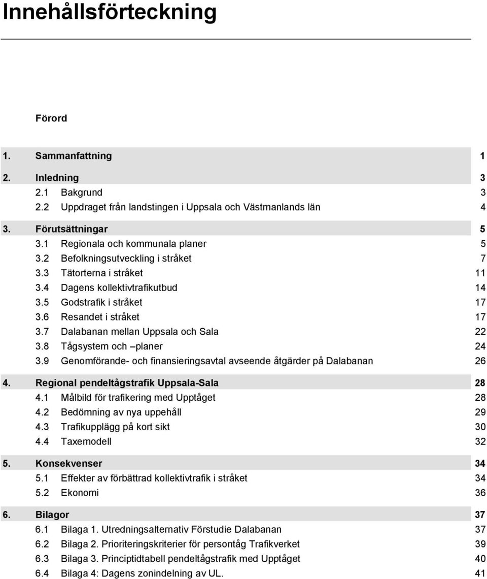 7 Dalabanan mellan Uppsala och Sala 22 3.8 Tågsystem och planer 24 3.9 Genomförande- och finansieringsavtal avseende åtgärder på Dalabanan 26 4. Regional pendeltågstrafik Uppsala-Sala 28 4.