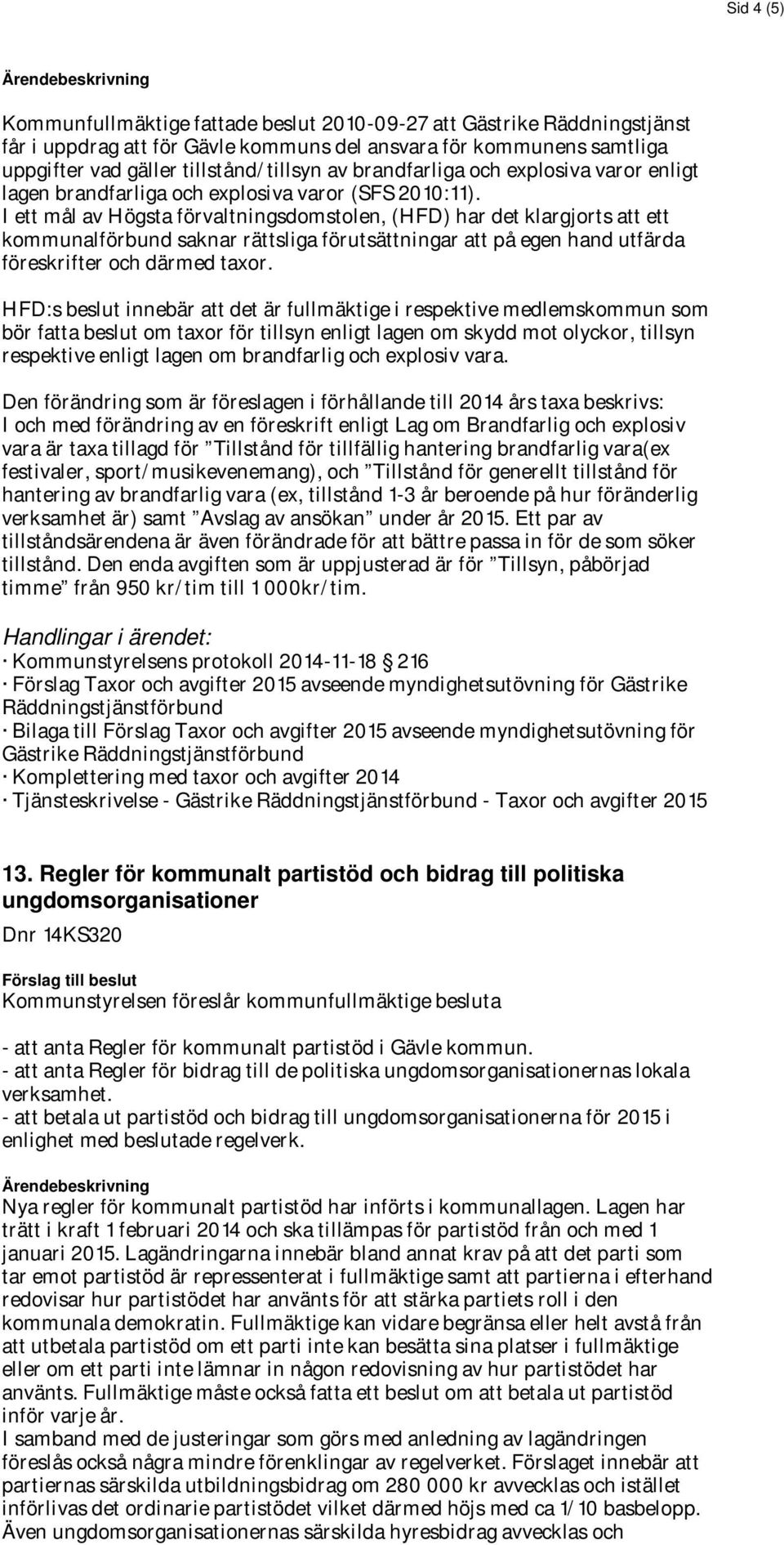 I ett mål av Högsta förvaltningsdomstolen, (HFD) har det klargjorts att ett kommunalförbund saknar rättsliga förutsättningar att på egen hand utfärda föreskrifter och därmed taxor.