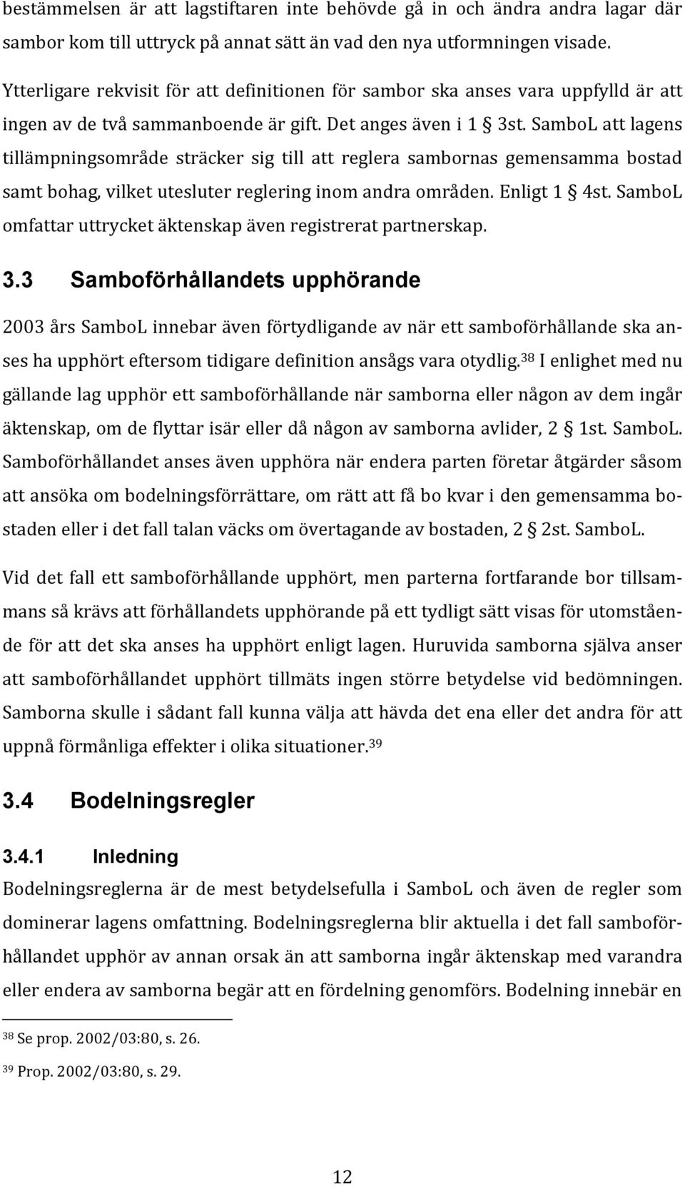 SamboL att lagens tillämpningsområde sträcker sig till att reglera sambornas gemensamma bostad samt bohag, vilket utesluter reglering inom andra områden. Enligt 1 4st.