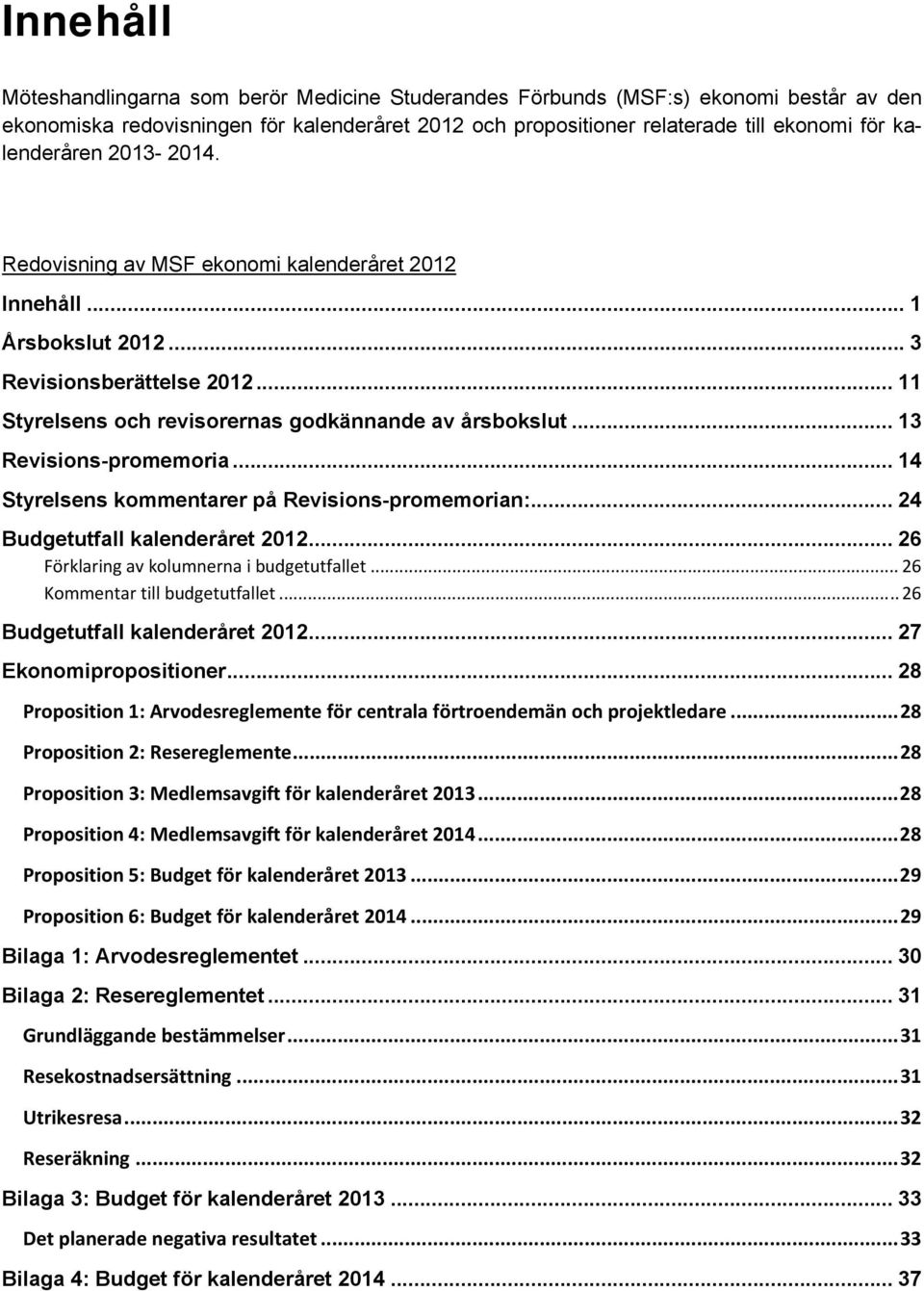 .. 13 Revisions-promemoria... 14 Styrelsens kommentarer på Revisions-promemorian:... 24 Budgetutfall kalenderåret 2012... 26 Förklaring av kolumnerna i budgetutfallet.