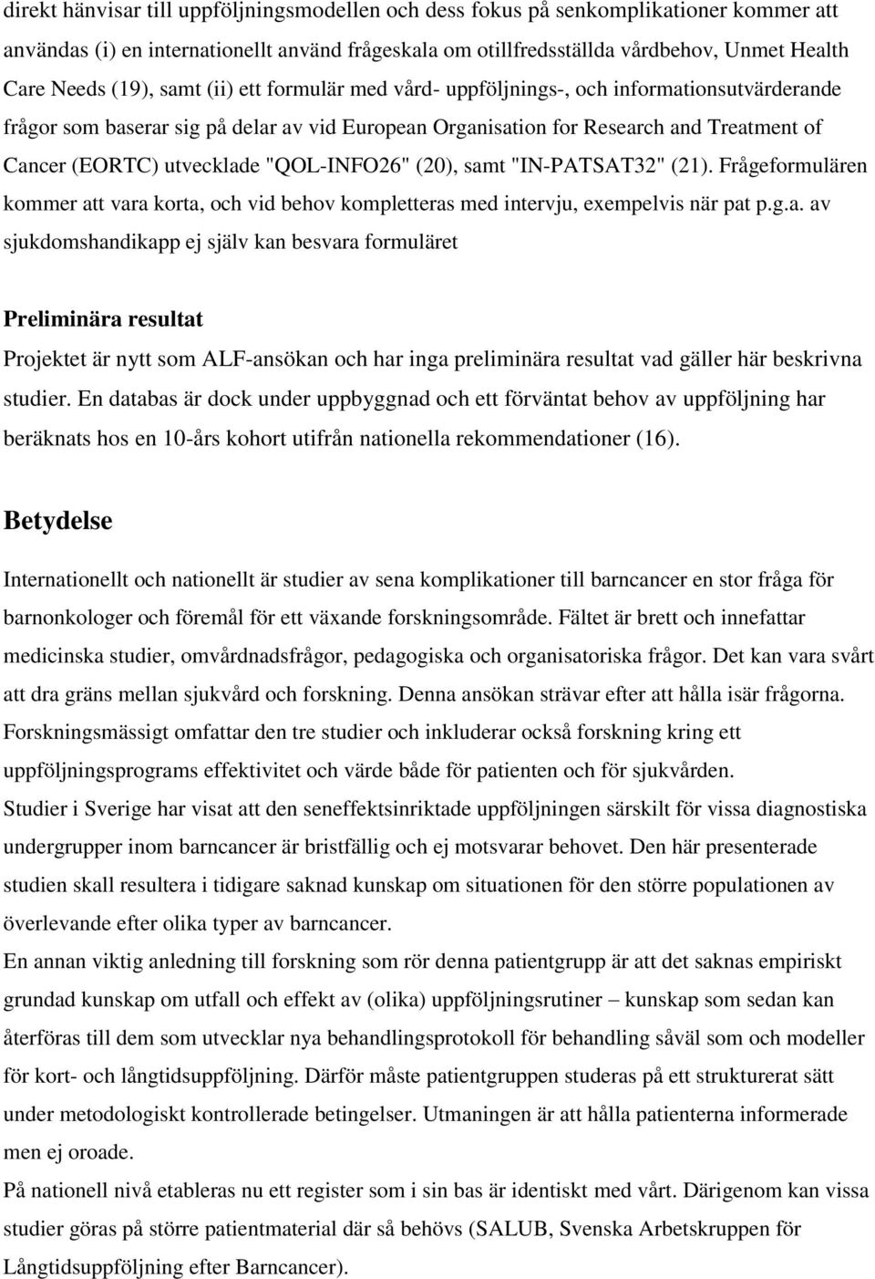 "QOL-INFO26" (20), samt "IN-PATSAT32" (21). Frågeformulären kommer att vara korta, och vid behov kompletteras med intervju, exempelvis när pat p.g.a. av sjukdomshandikapp ej själv kan besvara formuläret Preliminära resultat Projektet är nytt som ALF-ansökan och har inga preliminära resultat vad gäller här beskrivna studier.