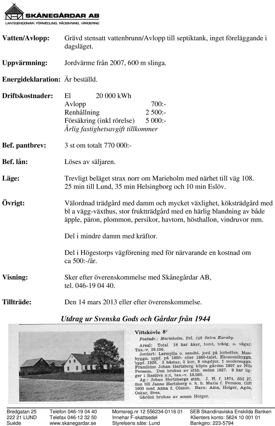 Läge: Trevligt beläget strax norr om Marieholm med närhet till väg 108. 25 min till Lund, 35 min Helsingborg och 10 min Eslöv.