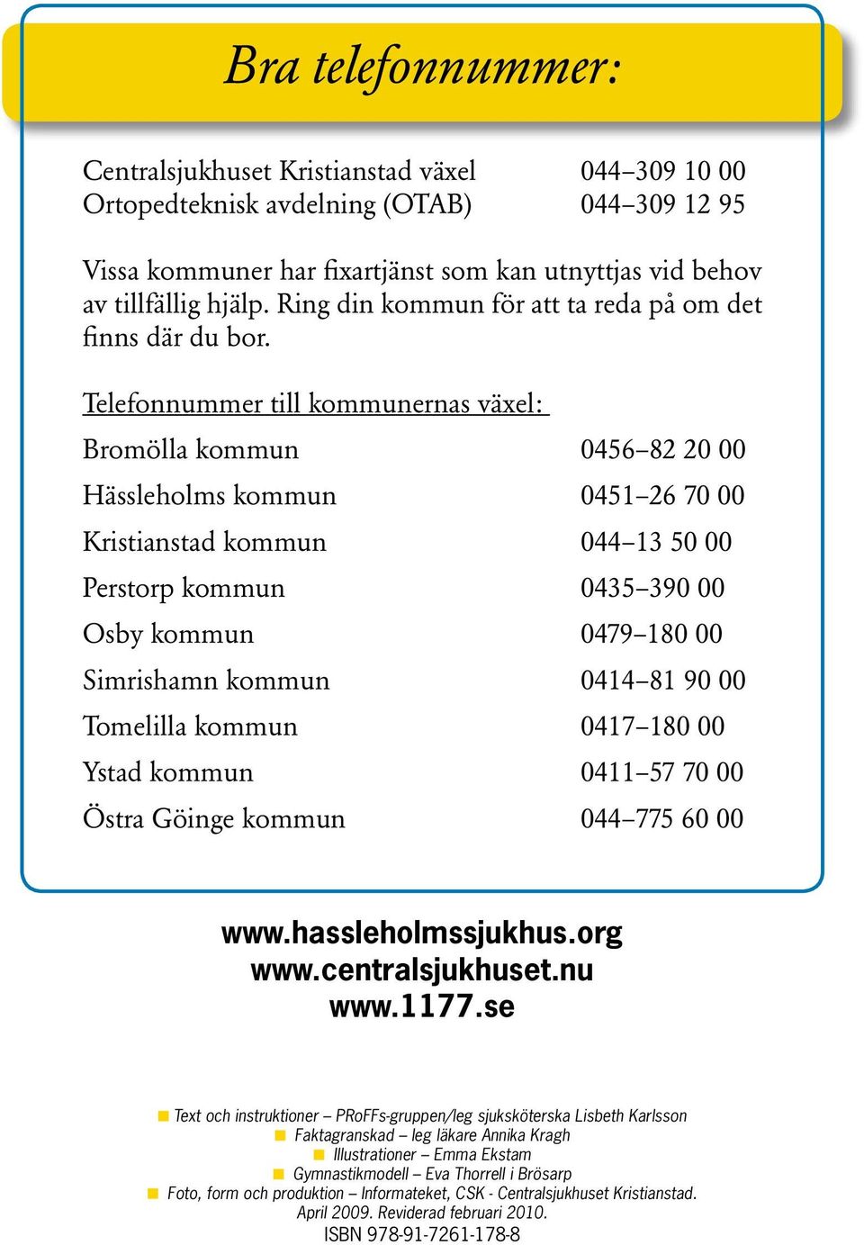 Telefonnummer till kommunernas växel: Bromölla kommun 0456 82 20 00 Hässleholms kommun 0451 26 70 00 Kristianstad kommun 044 13 50 00 Perstorp kommun 0435 390 00 Osby kommun 0479 180 00 Simrishamn