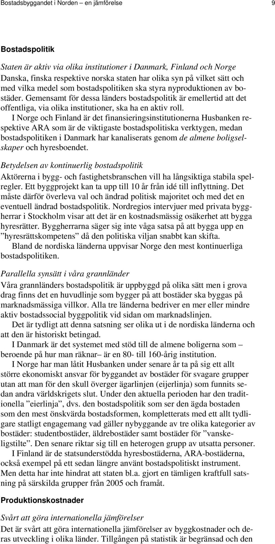 I Norge och Finland är det finansieringsinstitutionerna Husbanken respektive ARA som är de viktigaste bostadspolitiska verktygen, medan bostadspolitiken i Danmark har kanaliserats genom de almene