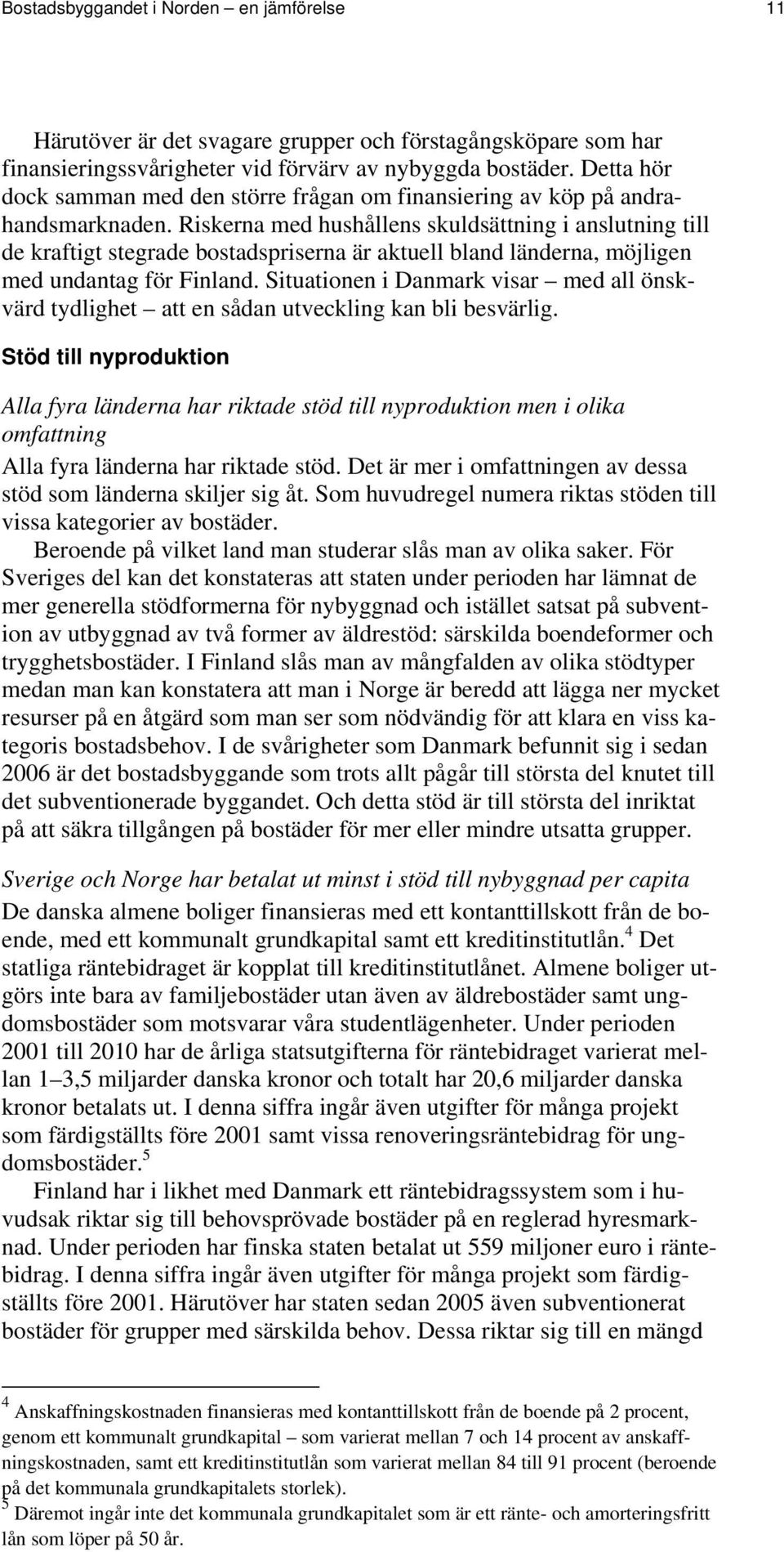 Riskerna med hushållens skuldsättning i anslutning till de kraftigt stegrade bostadspriserna är aktuell bland länderna, möjligen med undantag för Finland.