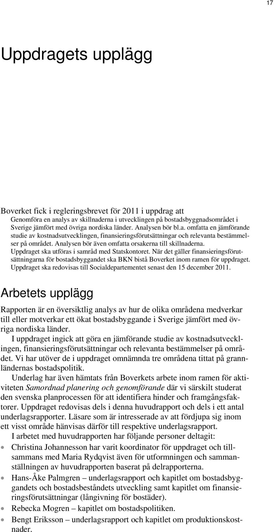 Uppdraget ska utföras i samråd med Statskontoret. När det gäller finansieringsförutsättningarna för bostadsbyggandet ska BKN bistå Boverket inom ramen för uppdraget.