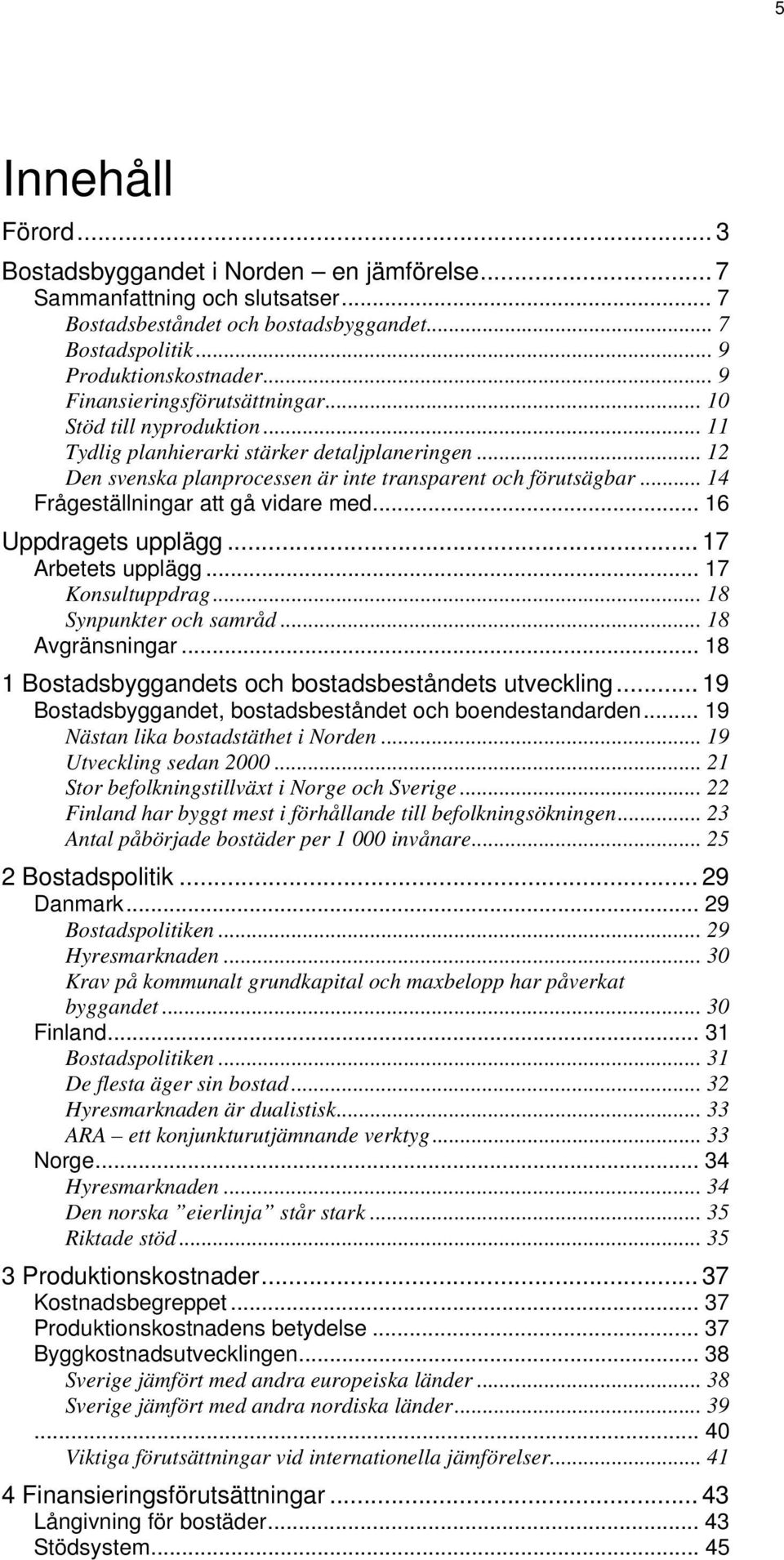 .. 14 Frågeställningar att gå vidare med... 16 Uppdragets upplägg... 17 Arbetets upplägg... 17 Konsultuppdrag... 18 Synpunkter och samråd... 18 Avgränsningar.