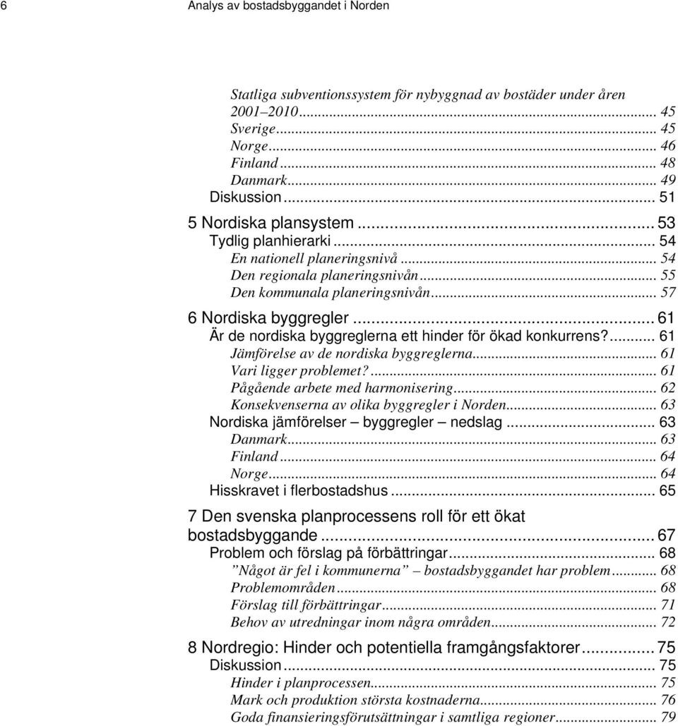 .. 61 Är de nordiska byggreglerna ett hinder för ökad konkurrens?... 61 Jämförelse av de nordiska byggreglerna... 61 Vari ligger problemet?... 61 Pågående arbete med harmonisering.