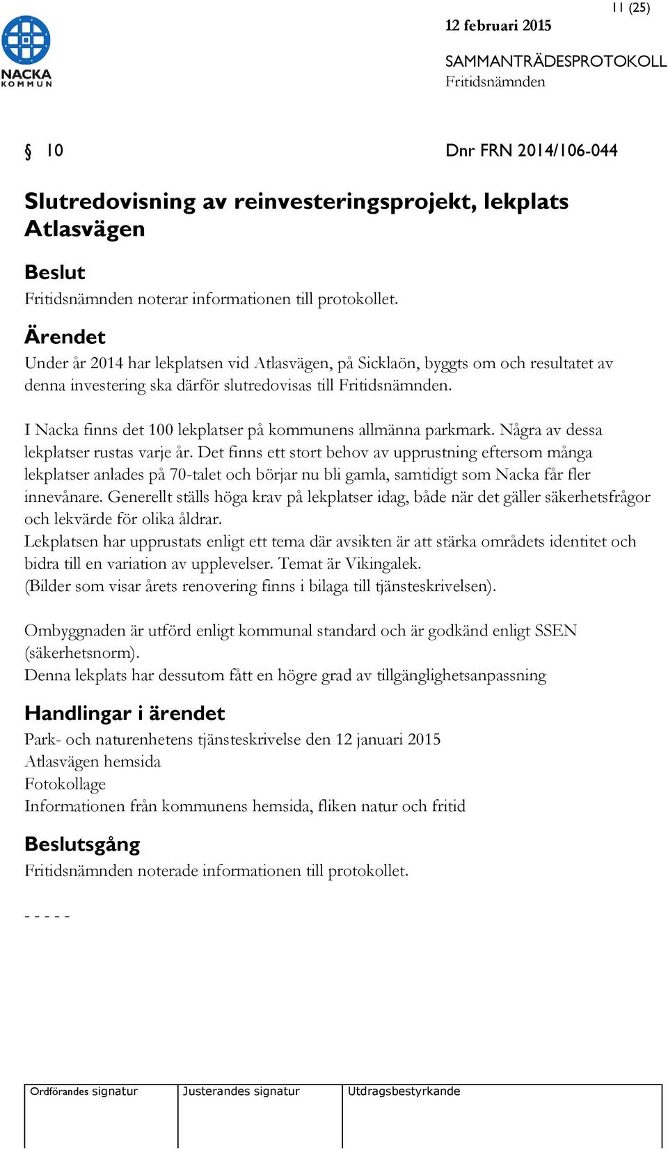 Några av dessa lekplatser rustas varje år. Det finns ett stort behov av upprustning eftersom många lekplatser anlades på 70-talet och börjar nu bli gamla, samtidigt som Nacka får fler innevånare.