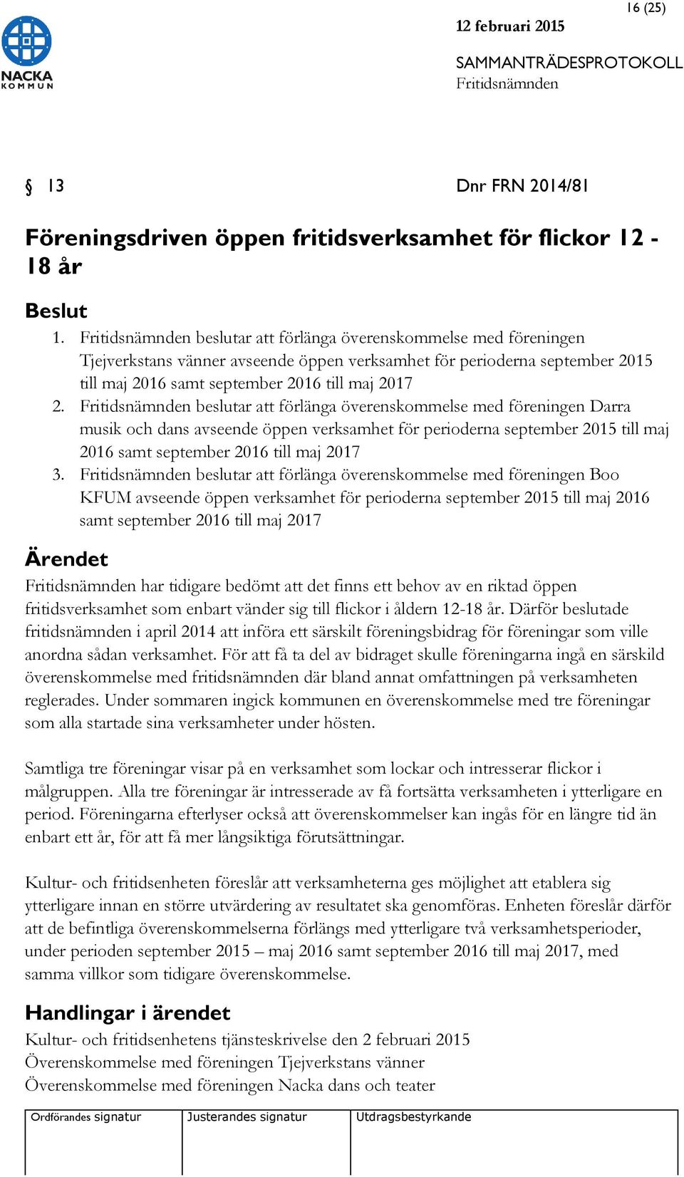 beslutar att förlänga överenskommelse med föreningen Darra musik och dans avseende öppen verksamhet för perioderna september 2015 till maj 2016 samt september 2016 till maj 2017 3.