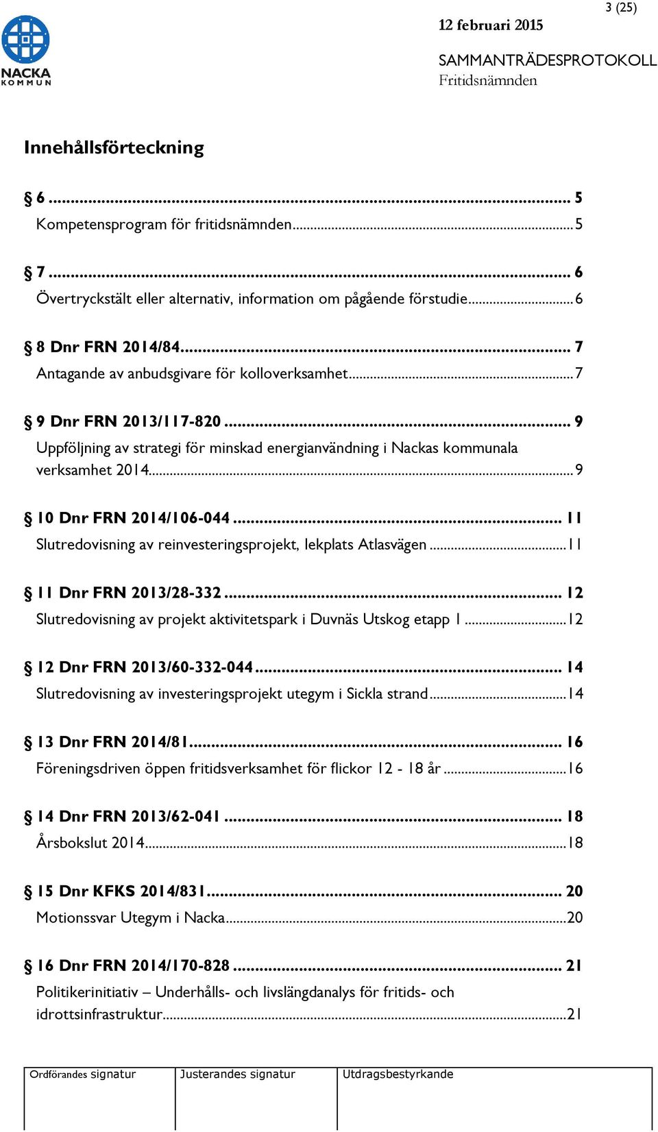 .. 11 Slutredovisning av reinvesteringsprojekt, lekplats Atlasvägen... 11 11 Dnr FRN 2013/28-332... 12 Slutredovisning av projekt aktivitetspark i Duvnäs Utskog etapp 1... 12 12 Dnr FRN 2013/60-332-044.