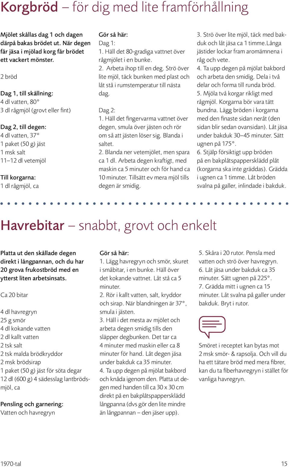 1: 1. Häll det 80-gradiga vattnet över rågmjölet i en bunke. 2. Arbeta ihop till en deg. Strö över lite mjöl, täck bunken med plast och låt stå i rumstemperatur till nästa dag. Dag 2: 1.