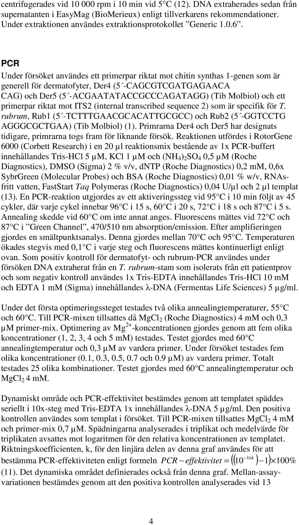 PCR Under försöket användes ett primerpar riktat mot chitin synthas 1-genen som är generell för dermatofyter, Der4 (5 -CAGCGTCGATGAGAACA CAG) och Der5 (5 -ACGAATATACCGCCCAGATAGG) (Tib Molbiol) och