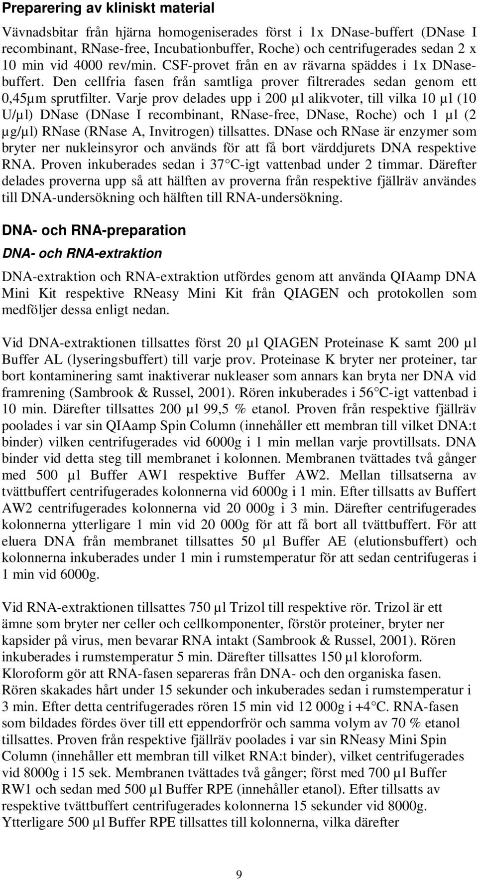 Varje prov delades upp i 200 µl alikvoter, till vilka 10 µl (10 U/µl) DNase (DNase I recombinant, RNase-free, DNase, Roche) och 1 µl (2 µg/µl) RNase (RNase A, Invitrogen) tillsattes.