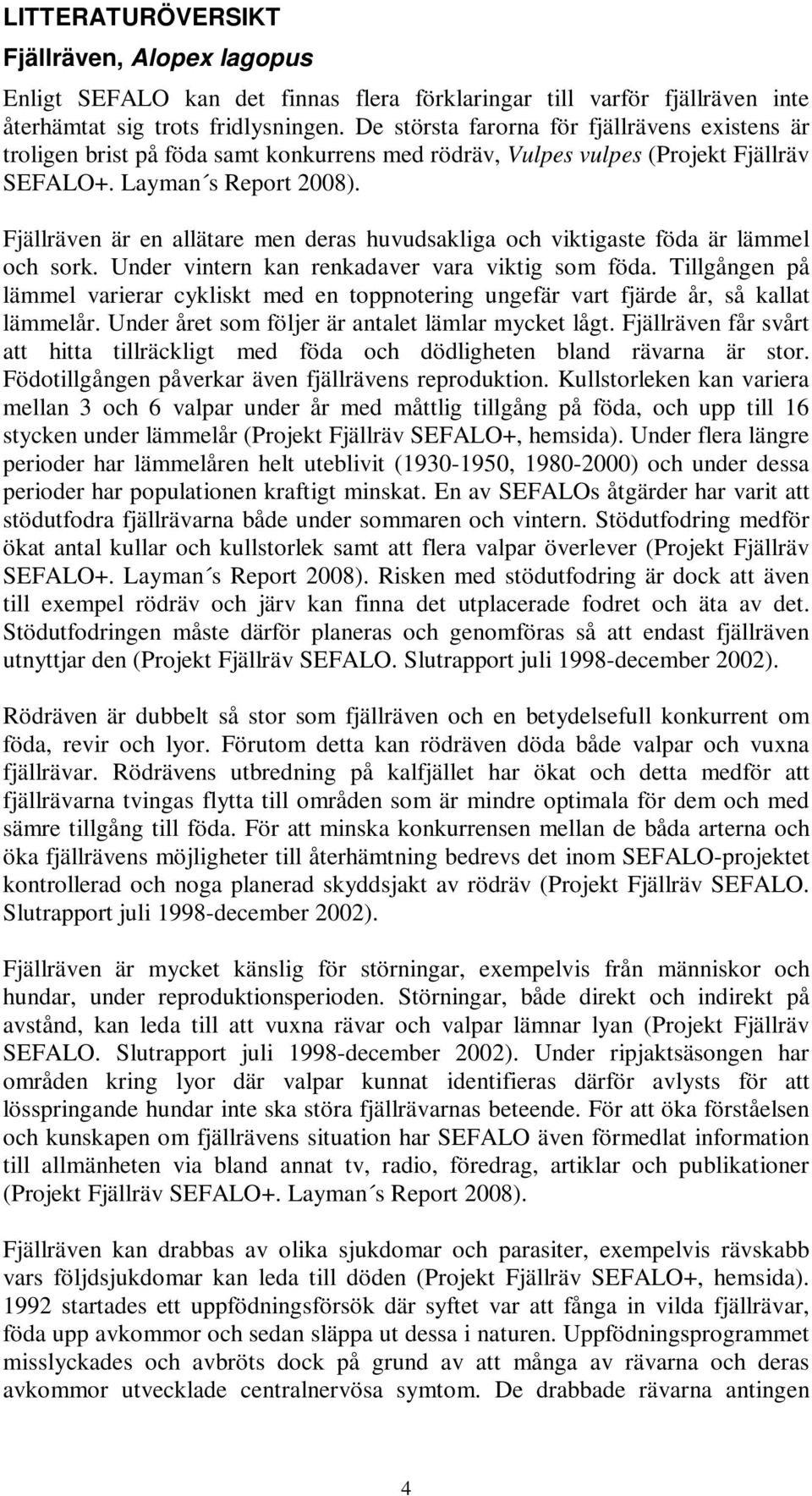 Fjällräven är en allätare men deras huvudsakliga och viktigaste föda är lämmel och sork. Under vintern kan renkadaver vara viktig som föda.