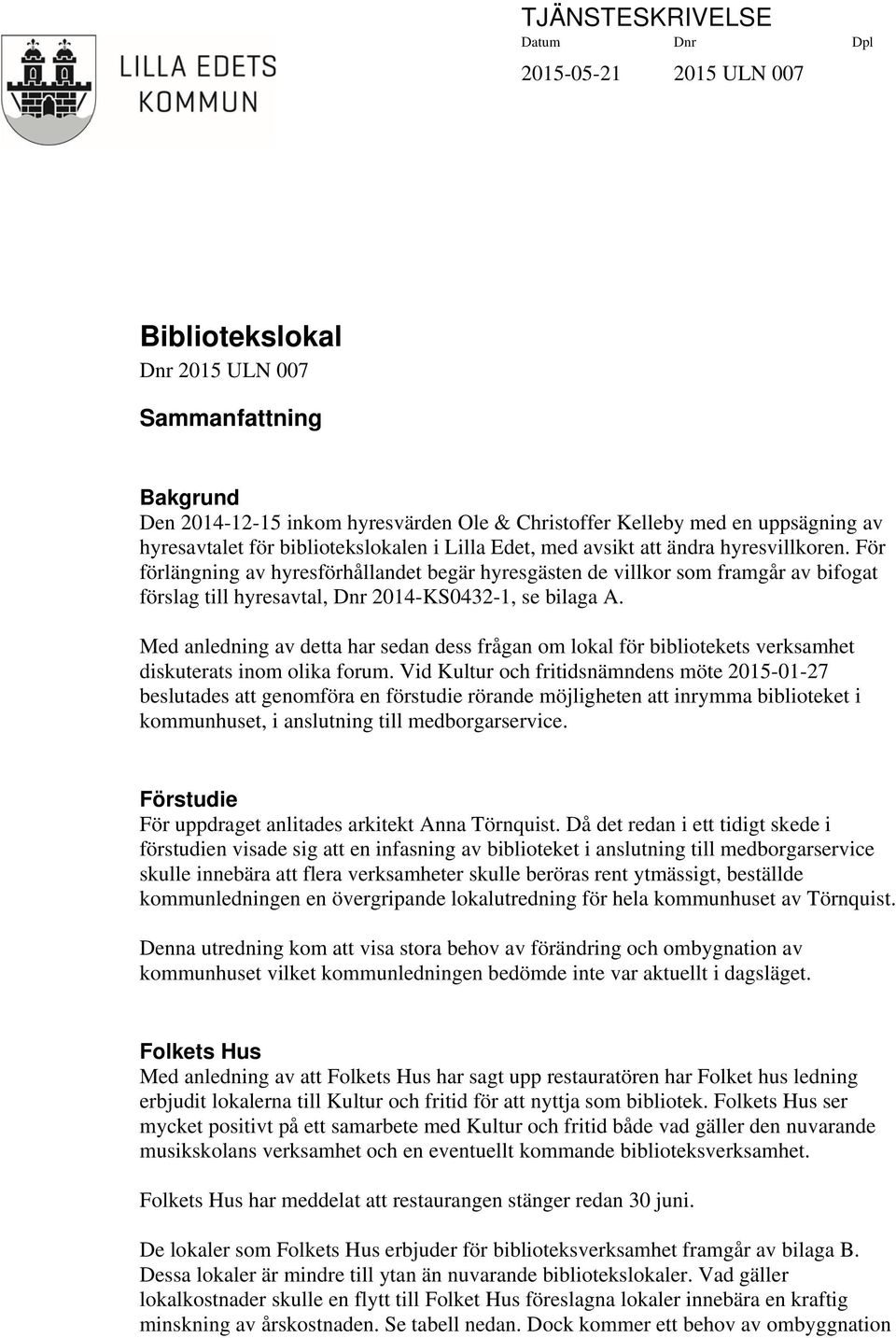 För förlängning av hyresförhållandet begär hyresgästen de villkor som framgår av bifogat förslag till hyresavtal, Dnr 2014-KS0432-1, se bilaga A.