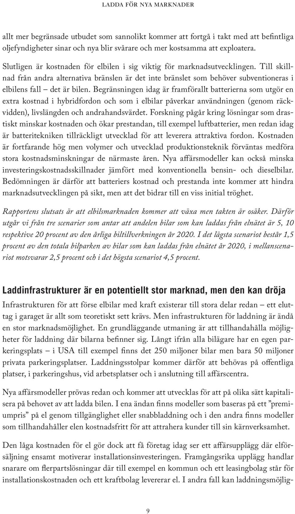 Begränsningen idag är framförallt batterierna som utgör en extra kostnad i hybridfordon och som i elbilar påverkar användningen (genom räckvidden), livslängden och andrahandsvärdet.