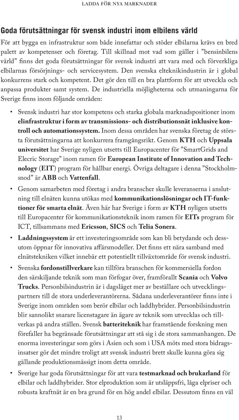 Den svenska elteknikindustrin är i global konkurrens stark och kompetent. Det gör den till en bra plattform för att utveckla och anpassa produkter samt system.