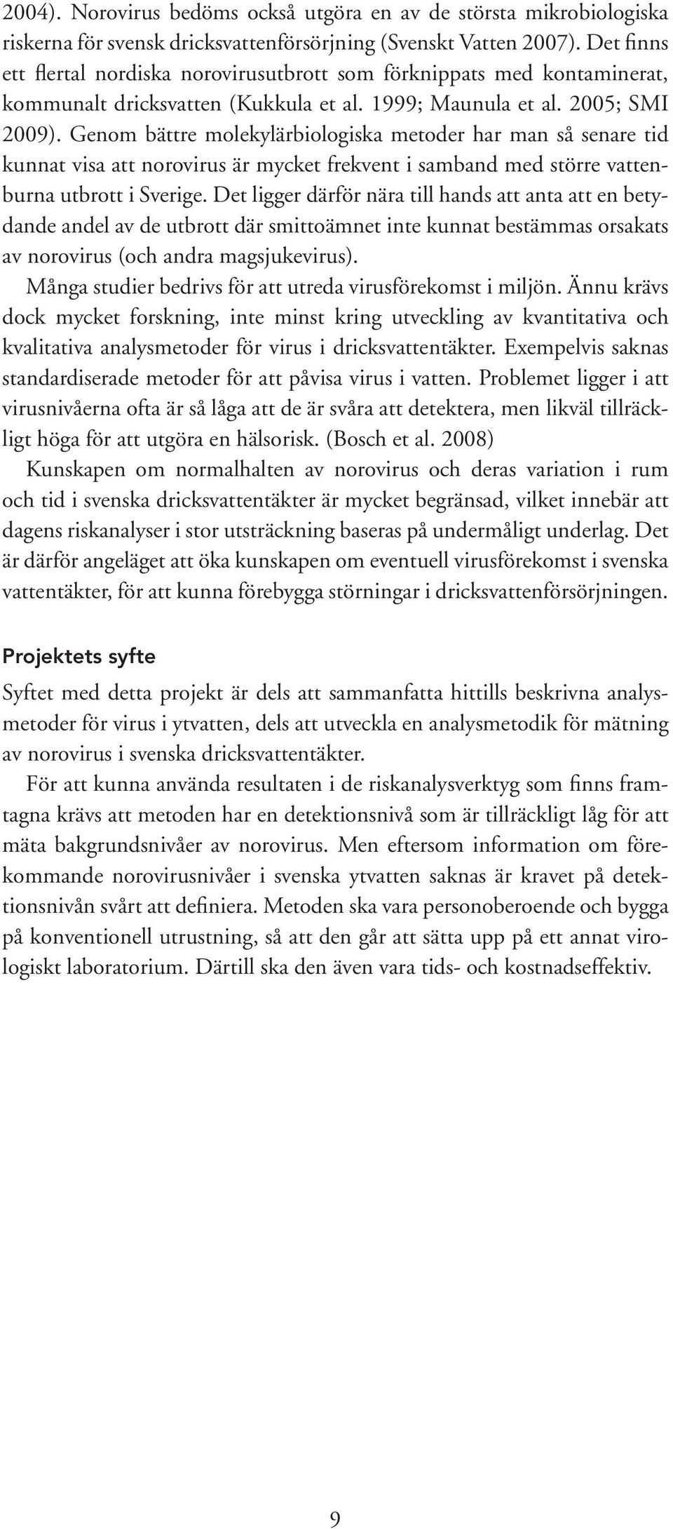 Genom bättre molekylärbiologiska metoder har man så senare tid kunnat visa att norovirus är mycket frekvent i samband med större vattenburna utbrott i Sverige.