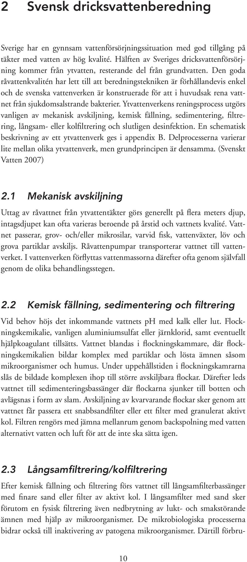 Den goda råvattenkvalitén har lett till att beredningstekniken är förhållandevis enkel och de svenska vattenverken är konstruerade för att i huvudsak rena vattnet från sjukdomsalstrande bakterier.