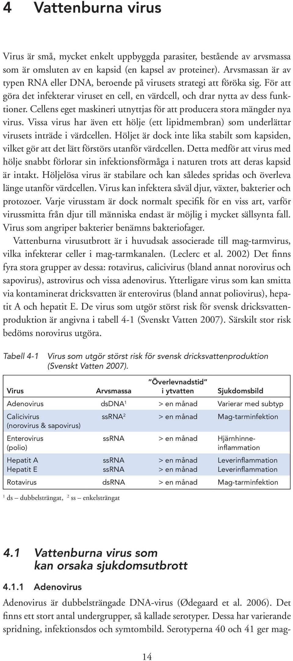 Cellens eget maskineri utnyttjas för att producera stora mängder nya virus. Vissa virus har även ett hölje (ett lipidmembran) som underlättar virusets inträde i värdcellen.