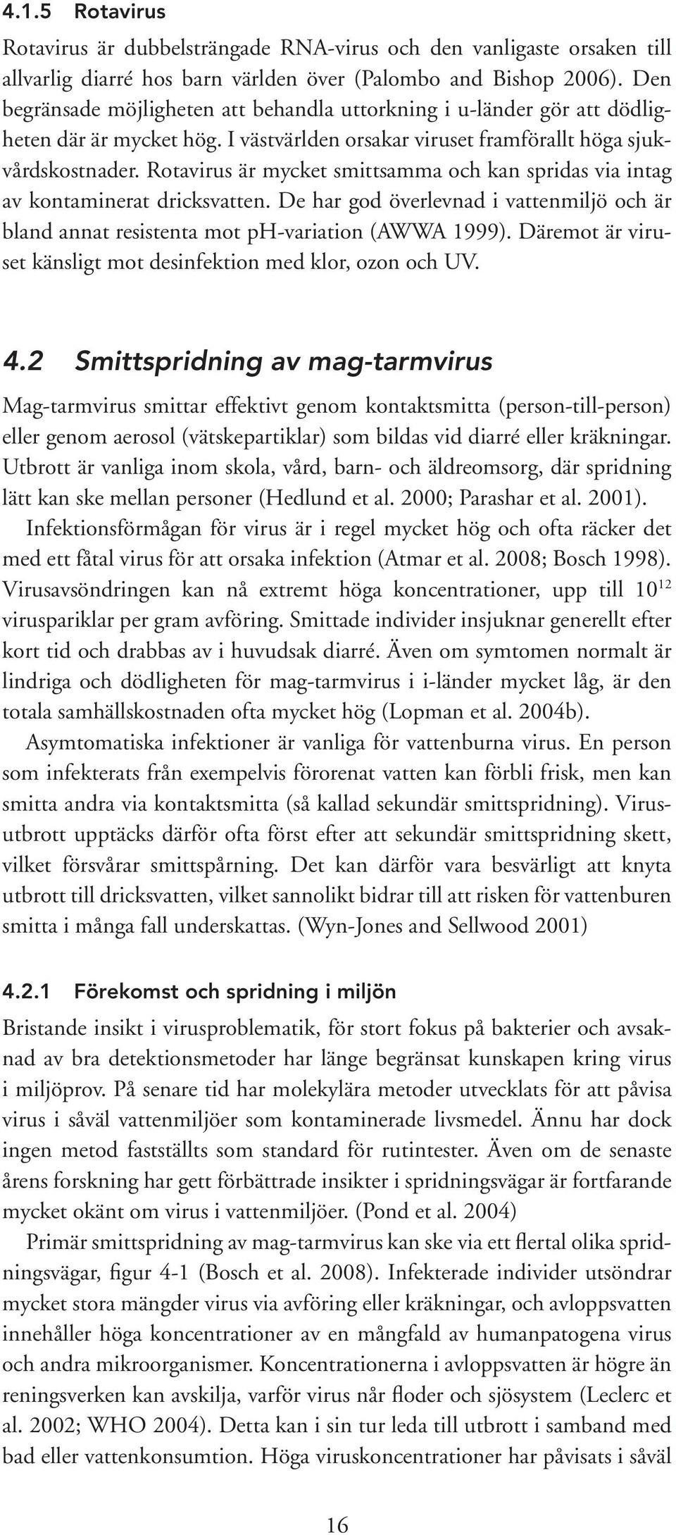 Rotavirus är mycket smittsamma och kan spridas via intag av kontaminerat dricksvatten. De har god överlevnad i vattenmiljö och är bland annat resistenta mot ph-variation (AWWA 1999).