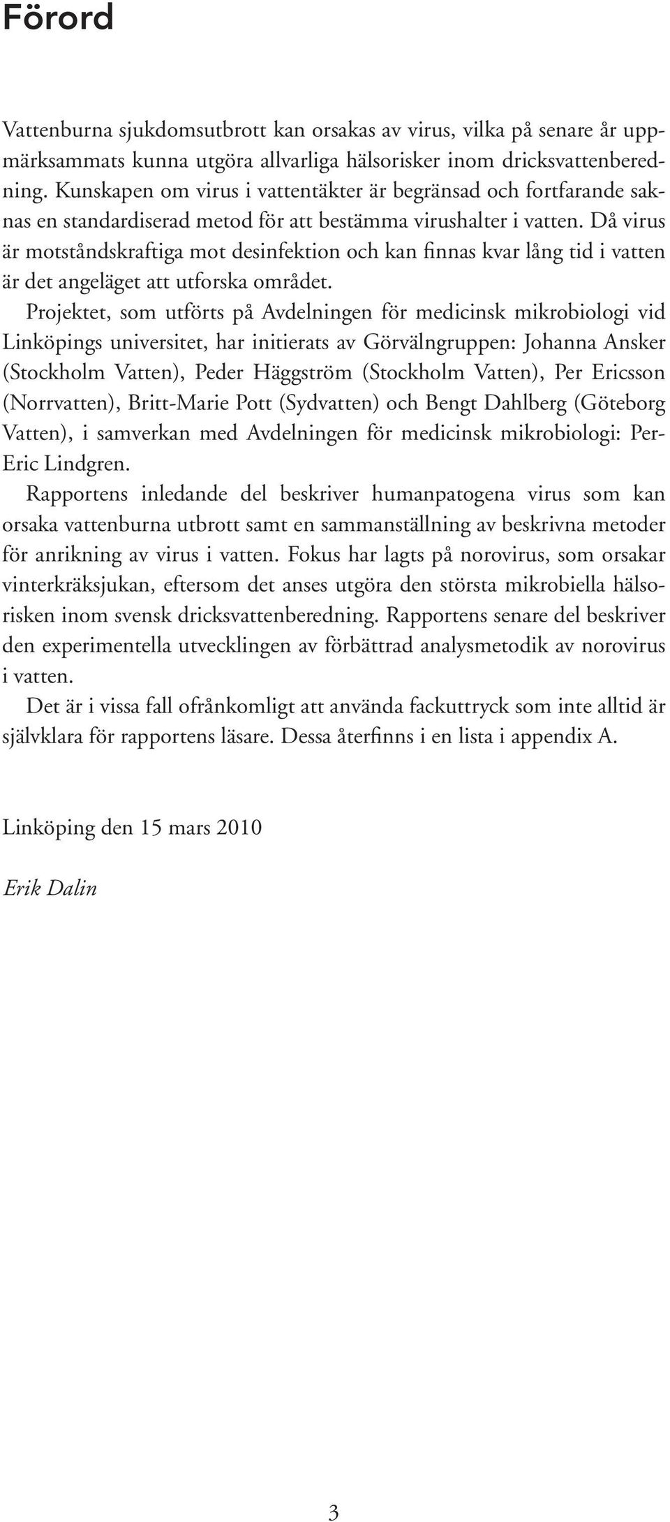 Då virus är motståndskraftiga mot desinfektion och kan finnas kvar lång tid i vatten är det angeläget att utforska området.