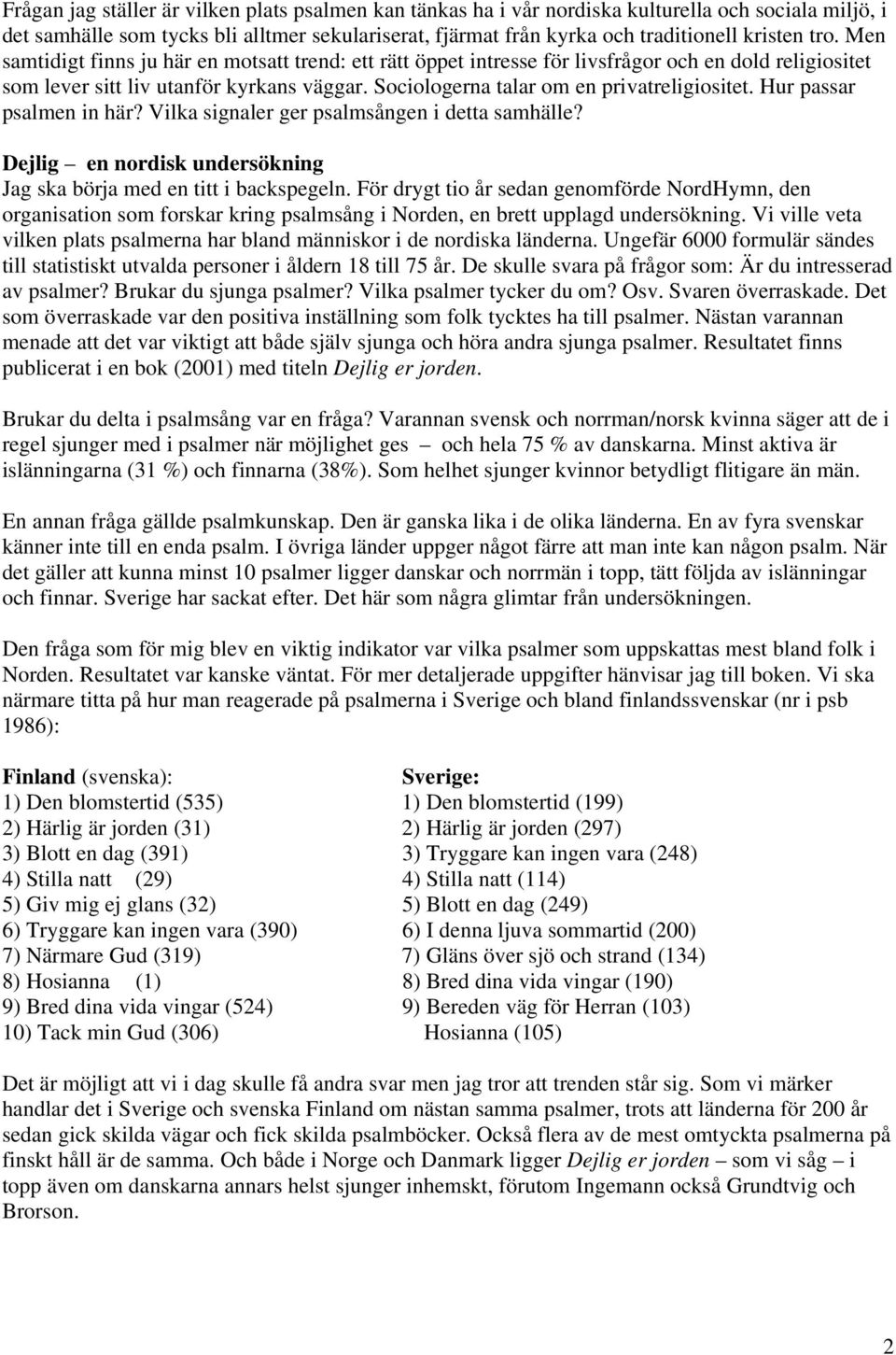 Sociologerna talar om en privatreligiositet. Hur passar psalmen in här? Vilka signaler ger psalmsången i detta samhälle? Dejlig en nordisk undersökning Jag ska börja med en titt i backspegeln.