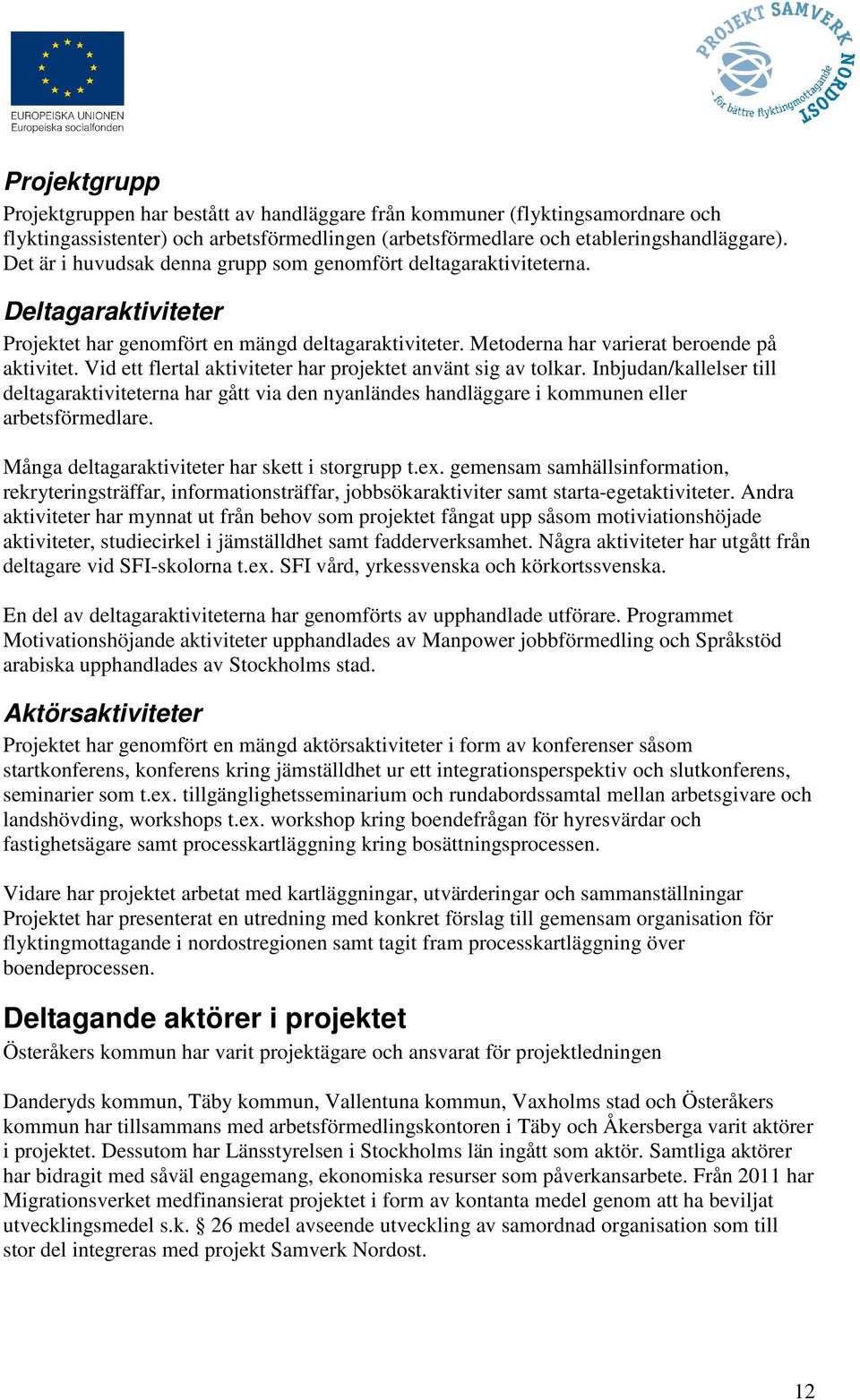 Vid ett flertal aktiviteter har projektet använt sig av tolkar. Inbjudan/kallelser till deltagaraktiviteterna har gått via den nyanländes handläggare i kommunen eller arbetsförmedlare.