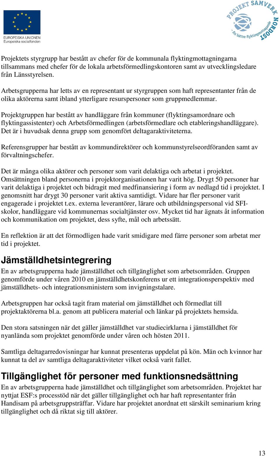 Projektgruppen har bestått av handläggare från kommuner (flyktingsamordnare och flyktingassistenter) och Arbetsförmedlingen (arbetsförmedlare och etableringshandläggare).