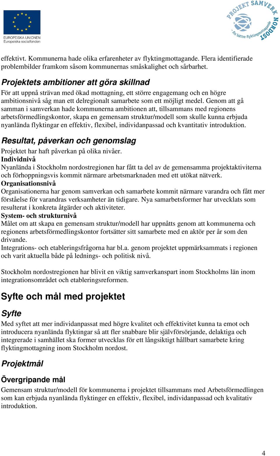 Genom att gå samman i samverkan hade kommunerna ambitionen att, tillsammans med regionens arbetsförmedlingskontor, skapa en gemensam struktur/modell som skulle kunna erbjuda nyanlända flyktingar en