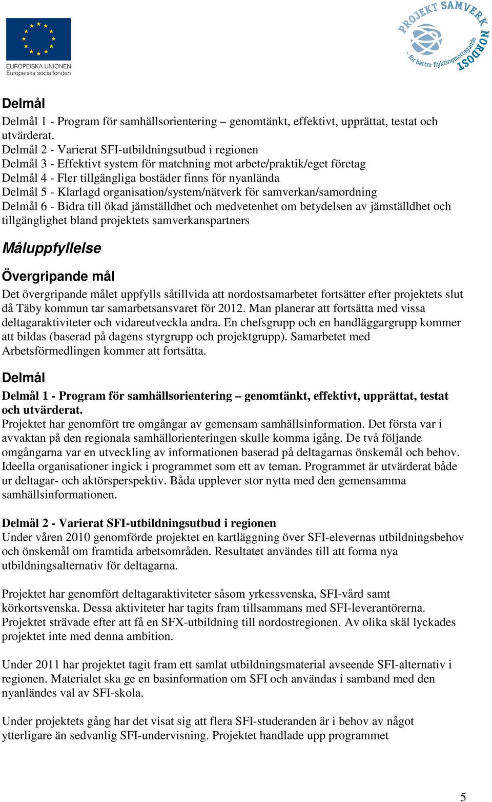 Klarlagd organisation/system/nätverk för samverkan/samordning Delmål 6 - Bidra till ökad jämställdhet och medvetenhet om betydelsen av jämställdhet och tillgänglighet bland projektets