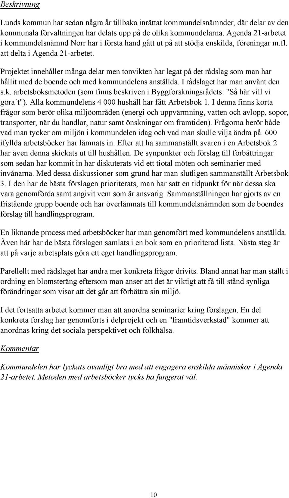 Projektet innehœller mœnga delar men tonvikten har legat pœ det rœdslag som man har hœllit med de boende och med kommundelens anstšllda. I rœdslaget har man anvšnt den s.k. arbetsboksmetoden (som finns beskriven i ByggforskningsrŒdets: "SŒ hšr vill vi gšra«t").