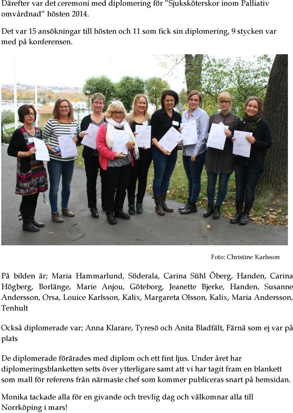 Karlsson, Kalix, Margareta Olsson, Kalix, Maria Andersson, Tenhult Också diplomerade var; Anna Klarare, Tyresö och Anita Bladfält, Färnä som ej var på plats De diplomerade förärades med diplom och