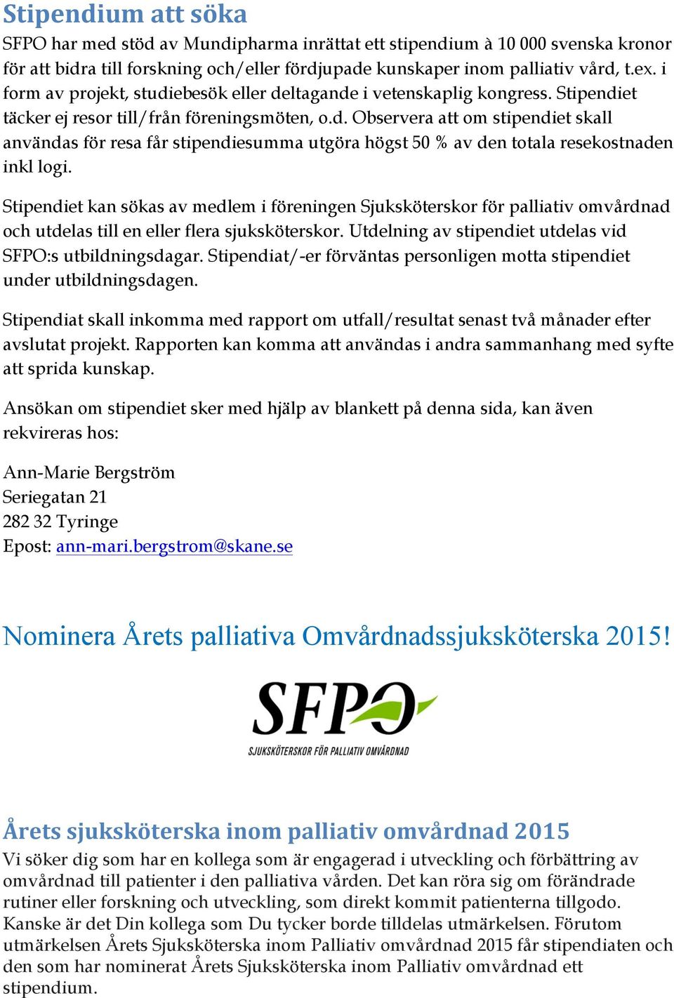 Stipendiet kan sökas av medlem i föreningen Sjuksköterskor för palliativ omvårdnad och utdelas till en eller flera sjuksköterskor. Utdelning av stipendiet utdelas vid SFPO:s utbildningsdagar.