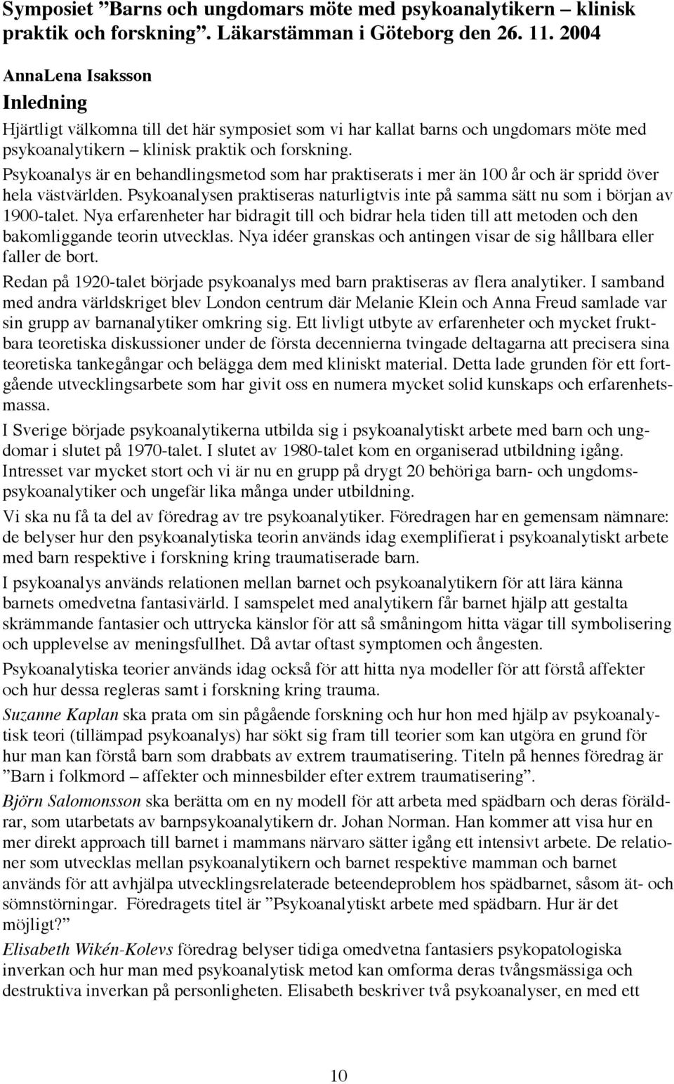 Psykoanalys är en behandlingsmetod som har praktiserats i mer än 100 år och är spridd över hela västvärlden. Psykoanalysen praktiseras naturligtvis inte på samma sätt nu som i början av 1900-talet.