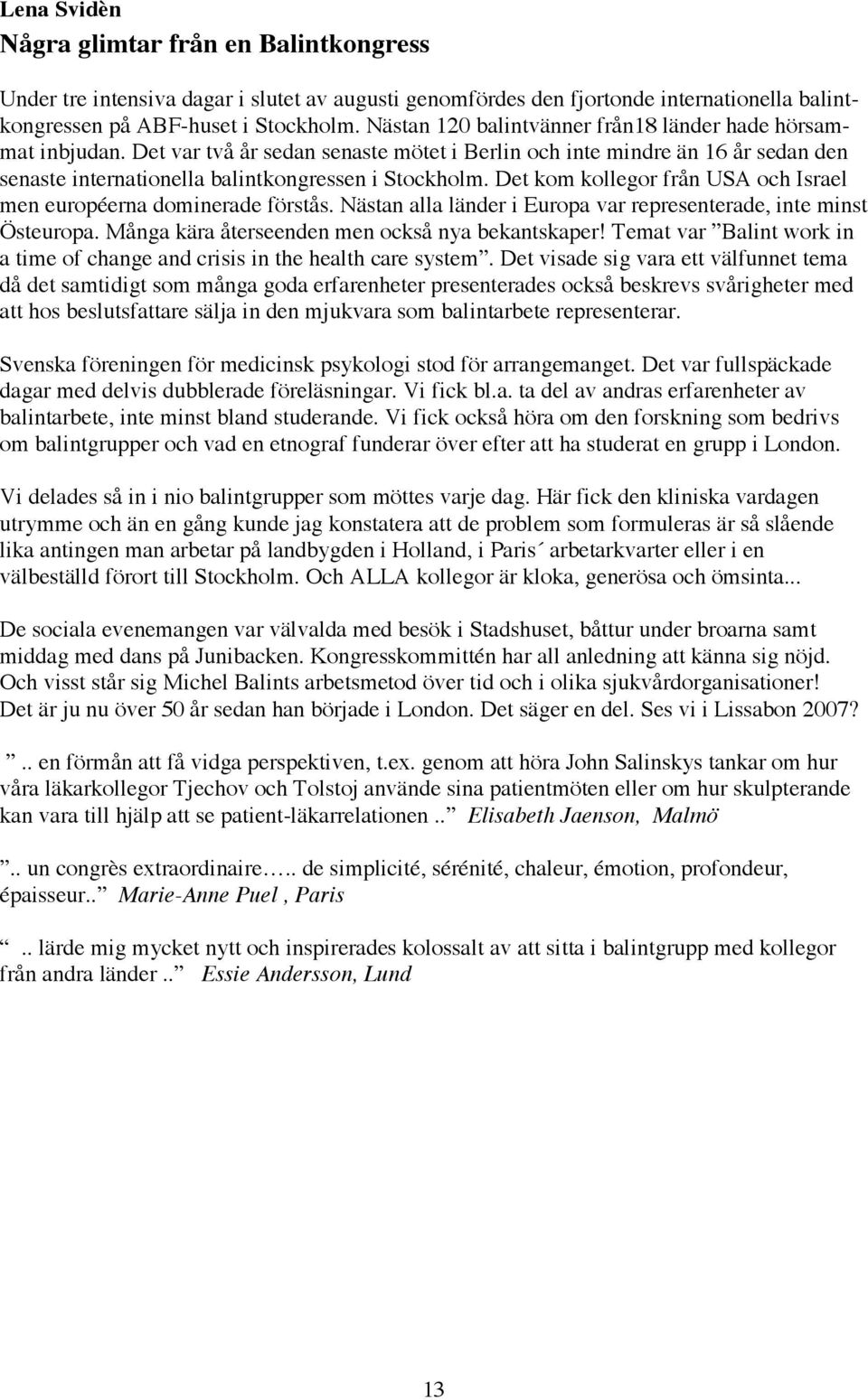 Det kom kollegor från USA och Israel men européerna dominerade förstås. Nästan alla länder i Europa var representerade, inte minst Östeuropa. Många kära återseenden men också nya bekantskaper!