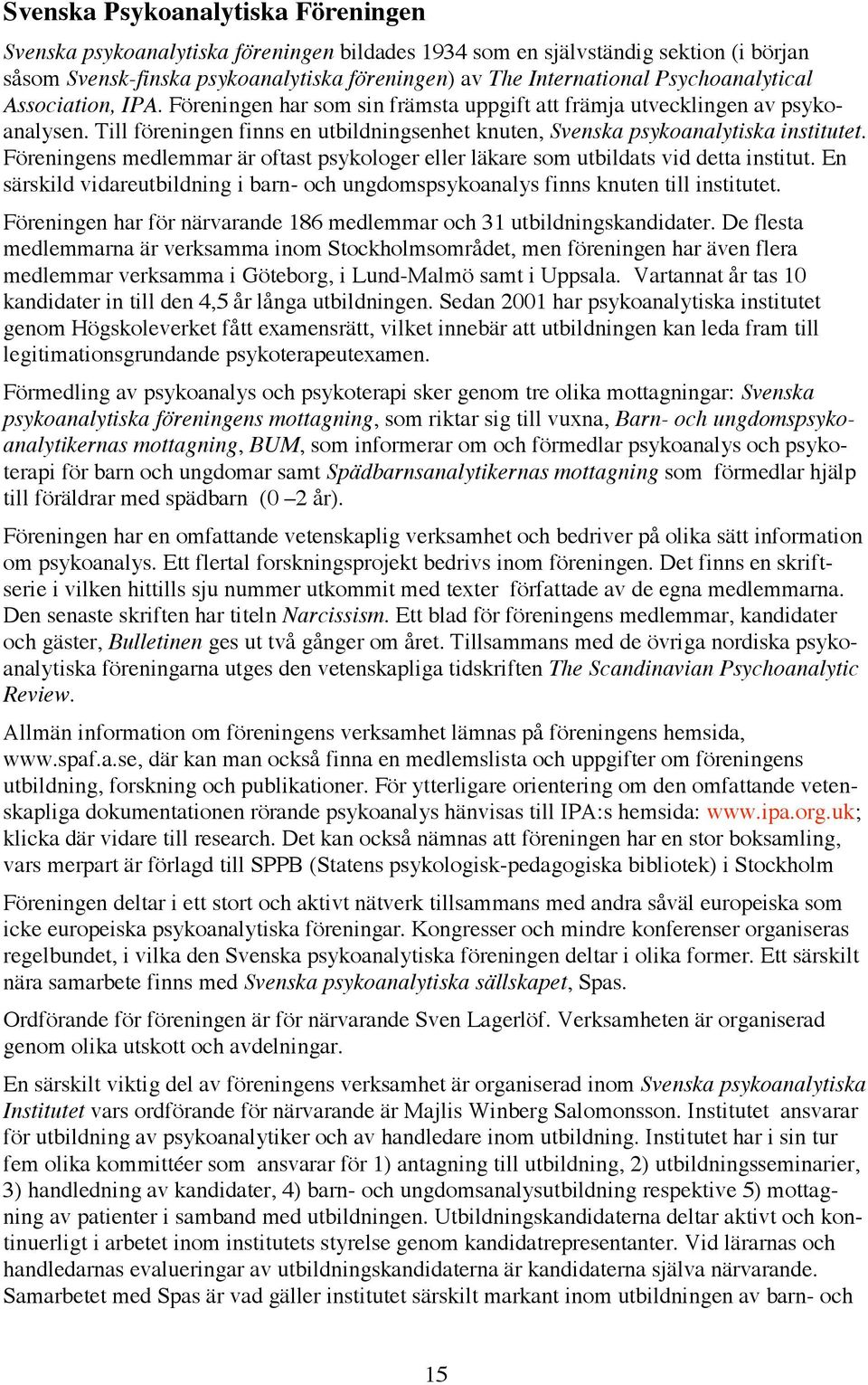 Till föreningen finns en utbildningsenhet knuten, Svenska psykoanalytiska institutet. Föreningens medlemmar är oftast psykologer eller läkare som utbildats vid detta institut.