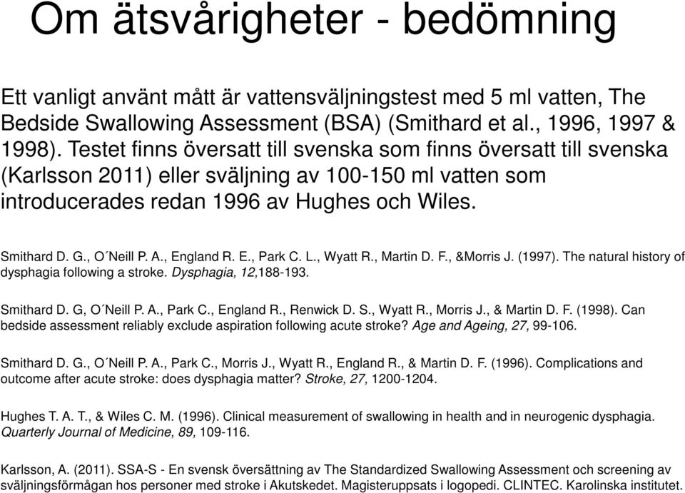 , England R. E., Park C. L., Wyatt R., Martin D. F., &Morris J. (1997). The natural history of dysphagia following a stroke. Dysphagia, 12,188-193. Smithard D. G, O Neill P. A., Park C., England R., Renwick D.