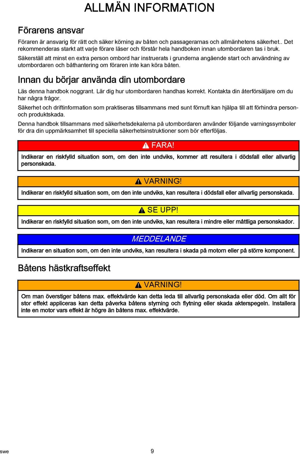 Säkerställ att minst en extra person ombord har instruerats i grunderna angående start och användning av utombordaren och båthantering om föraren inte kan köra båten.