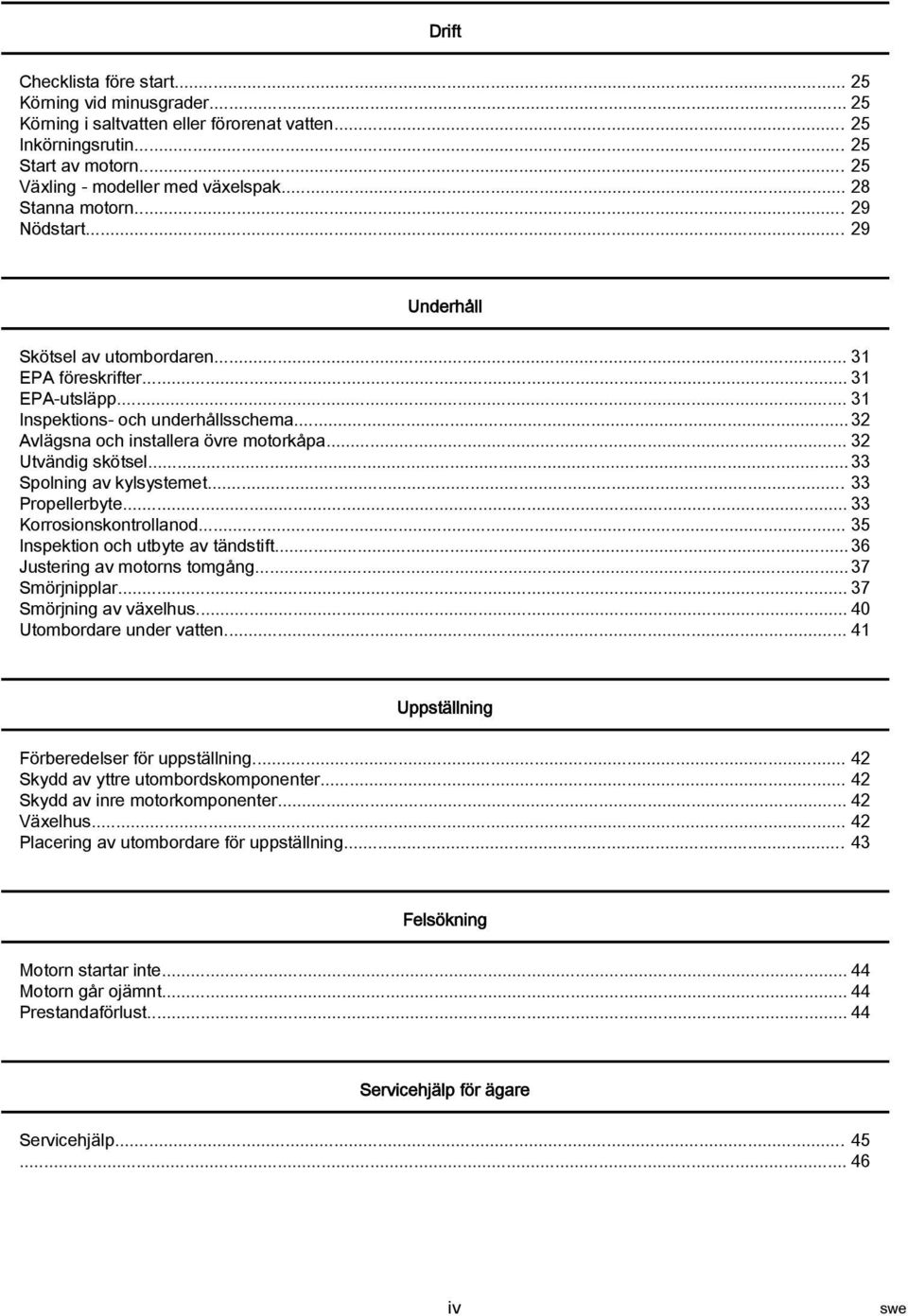 .. 32 Utvändig skötsel... 33 Spolning av kylsystemet... 33 Propellerbyte... 33 Korrosionskontrollanod... 35 Inspektion och utbyte av tändstift... 36 Justering av motorns tomgång... 37 Smörjnipplar.