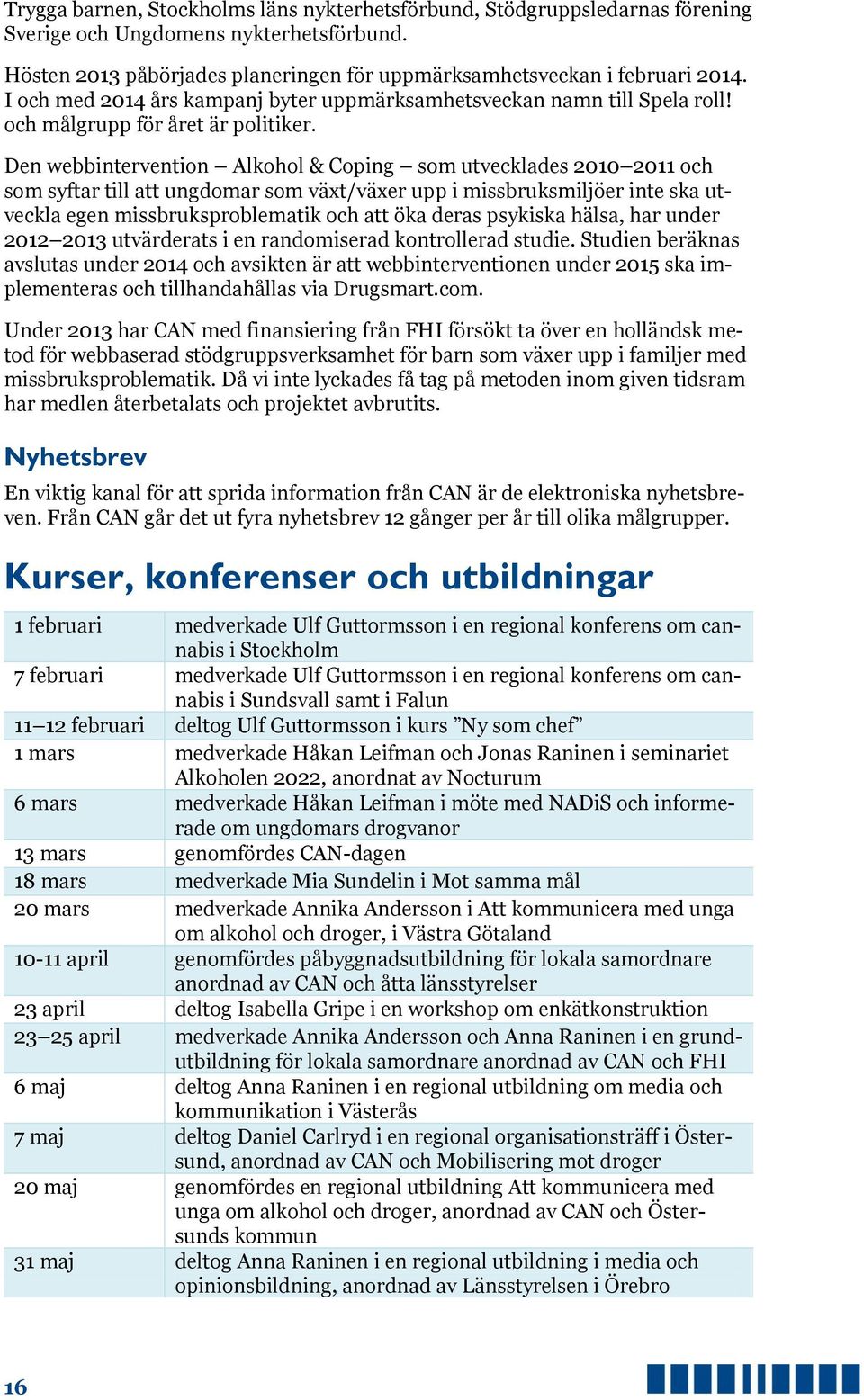 Den webbintervention Alkohol & Coping som utvecklades 2010 2011 och som syftar till att ungdomar som växt/växer upp i missbruksmiljöer inte ska utveckla egen missbruksproblematik och att öka deras