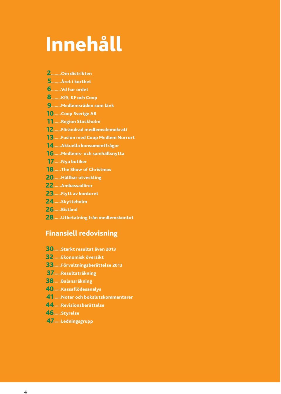 .. Hållbar utveckling 22... Ambassadörer 23... Flytt av kontoret 24... Skytteholm 26... Bistånd 28... Utbetalning från medlemskontot Finansiell redovisning 30... Starkt resultat även 2013 32.