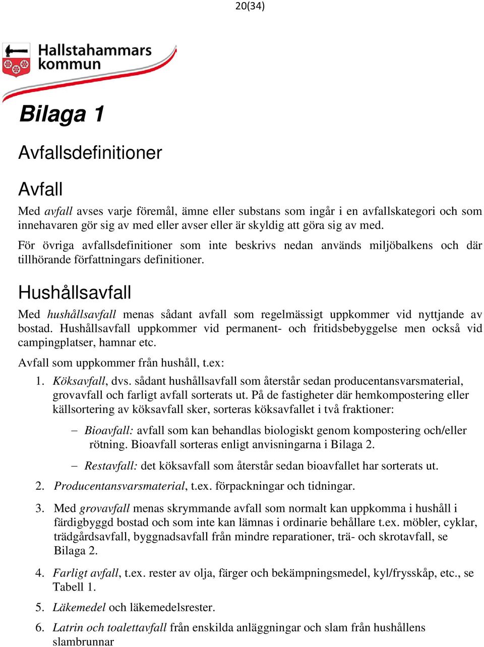 Hushållsavfall Med hushållsavfall menas sådant avfall som regelmässigt uppkommer vid nyttjande av bostad.